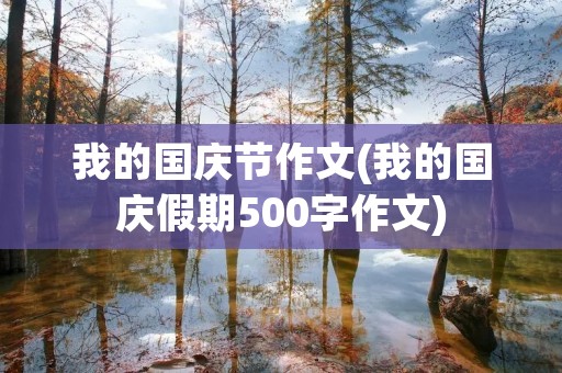 我的国庆节作文(我的国庆假期500字作文) 我的国庆节作文(我的国庆假期500字作文)