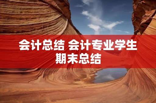 会计总结 会计专业学生期末总结 会计总结 会计专业学生期末总结