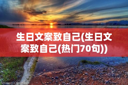 生日文案致自己(生日文案致自己(热门70句)) 生日文案致自己(生日文案致自己(热门70句))