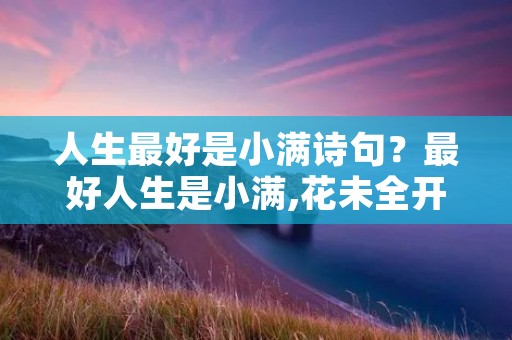人生最好是小满诗句?最好人生是小满,花未全开月半圆