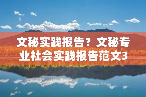 文秘实践报告?文秘专业社会实践报告范文3000字