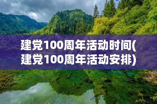 建党100周年活动时间(建党100周年活动安排)