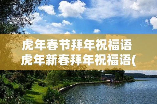 虎年春节拜年祝福语 虎年新春拜年祝福语(精选60句)