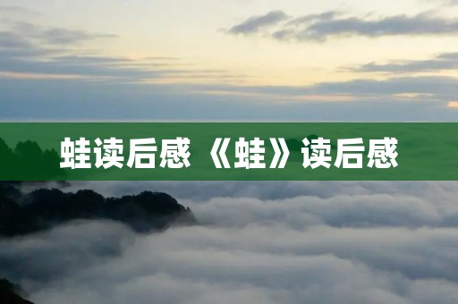 蛙读后感 《蛙》读后感 蛙读后感 《蛙》读后感