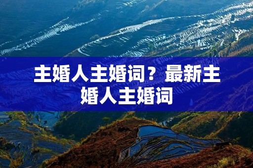 主婚人主婚词？最新主婚人主婚词