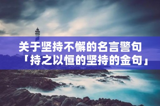 关于坚持不懈的名言警句「持之以恒的坚持的金句」