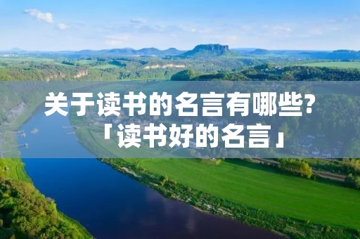 关于读书的名言有哪些?「读书好的名言」