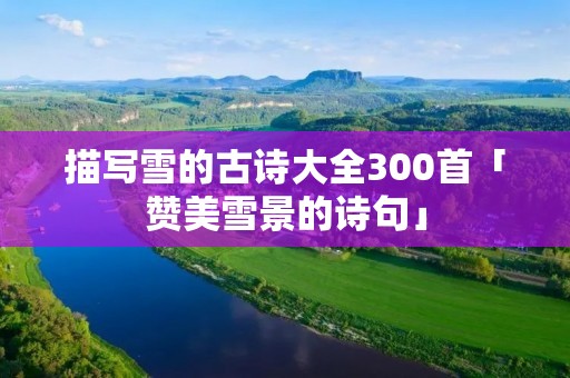 描写雪的古诗大全300首「赞美雪景的诗句」