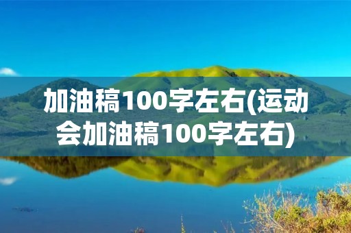 加油稿100字左右(运动会加油稿100字左右) 加油稿100字左右(运动会加油稿100字左右)