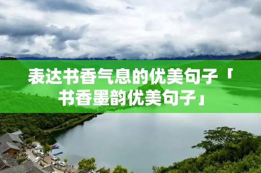 表达书香气息的优美句子「书香墨韵优美句子」 表达书香气息的优美句子「书香墨韵优美句子」