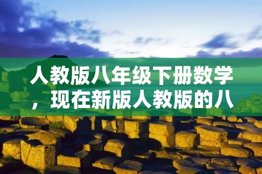 人教版八年级下册数学,现在新版人教版的八年级下册的数学书有哪几章