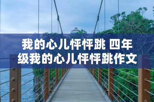 我的心儿怦怦跳 四年级我的心儿怦怦跳作文400字 我的心儿怦怦跳 四年级我的心儿怦怦跳作文400字