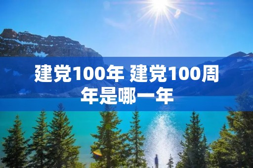 建党100年 建党100周年是哪一年