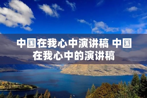 中国在我心中演讲稿 中国在我心中的演讲稿