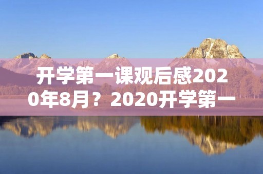 开学第一课观后感2020年8月?2020开学第一课观后感800字范文三篇