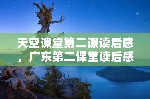天空课堂第二课读后感,广东第二课堂读后感