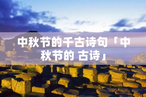 中秋节的千古诗句「中秋节的 古诗」