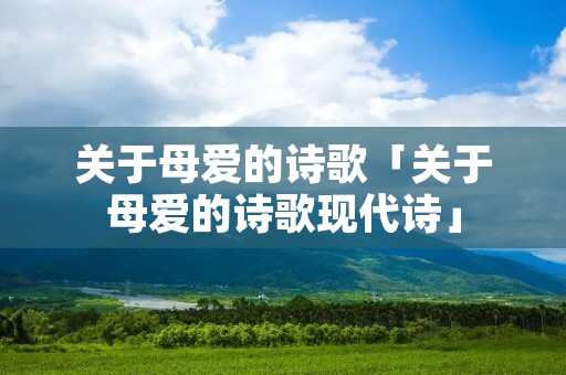 关于母爱的诗歌「关于母爱的诗歌现代诗」