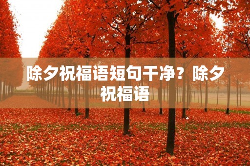 除夕祝福语短句干净?除夕祝福语 除夕祝福语短句干净?除夕祝福语