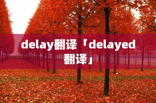 delay翻译「delayed翻译」