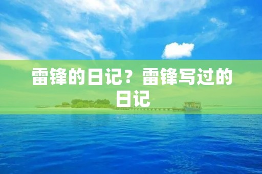 雷锋的日记?雷锋写过的日记 雷锋的日记?雷锋写过的日记
