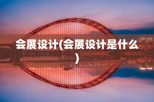 会展设计(会展设计是什么) 会展设计(会展设计是什么)