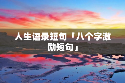 人生语录短句「八个字激励短句」