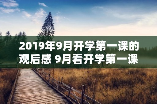 2019年9月开学第一课的观后感 9月看开学第一课的观后感