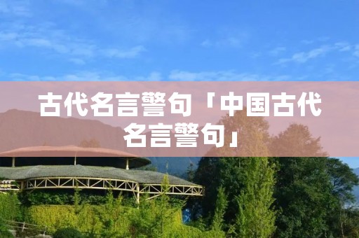 古代名言警句「中国古代名言警句」 古代名言警句「中国古代名言警句」