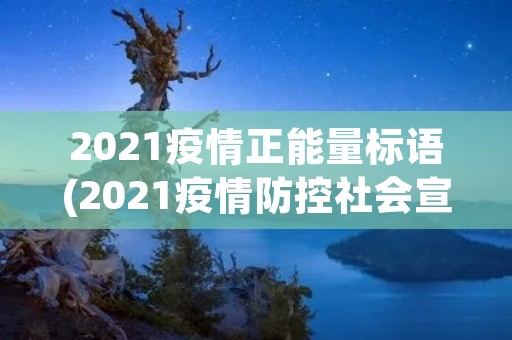 2021疫情正能量标语(2021疫情防控社会宣传标语大全)