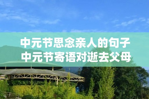 中元节思念亲人的句子 中元节寄语对逝去父母的想念句子(精选70句) 中元节思念亲人的句子 中元节寄语对逝去父母的想念句子(精选70句)