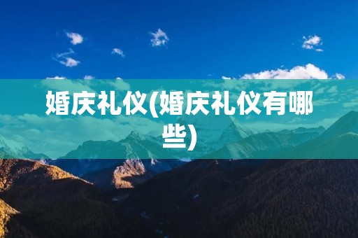 婚庆礼仪(婚庆礼仪有哪些)