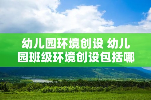幼儿园环境创设 幼儿园班级环境创设包括哪些内容