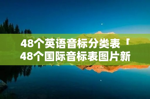 48个英语音标分类表「48个国际音标表图片新版」