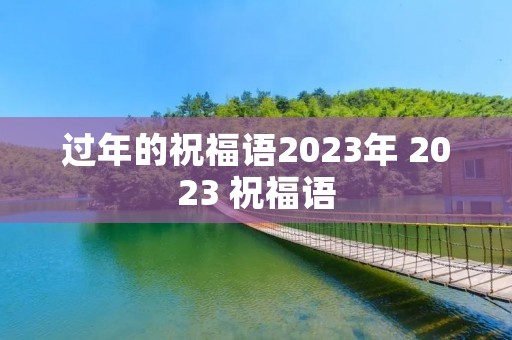 过年的祝福语2023年 2023 祝福语