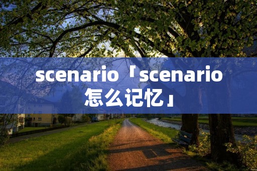 scenario「scenario怎么记忆」 scenario「scenario怎么记忆」