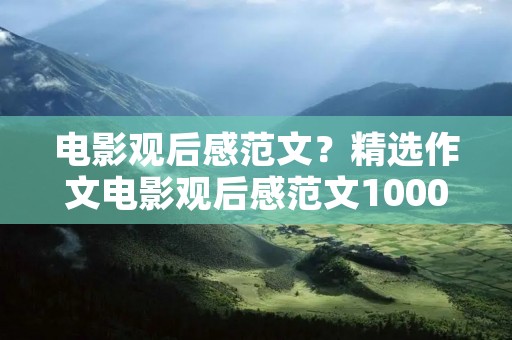 电影观后感范文？精选作文电影观后感范文1000字通用7篇