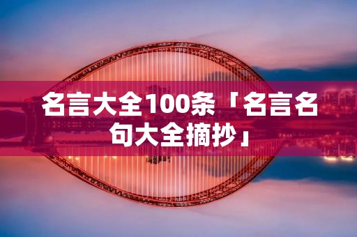 名言大全100条「名言名句大全摘抄」