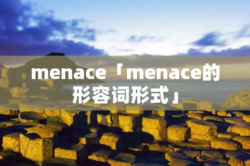 menace「menace的形容词形式」 menace「menace的形容词形式」