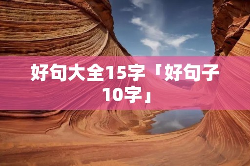 好句大全15字「好句子10字」