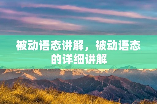 被动语态讲解，被动语态的详细讲解