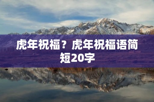 虎年祝福？虎年祝福语简短20字