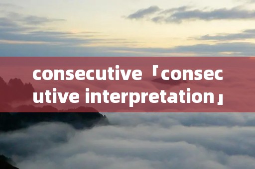 consecutive「consecutive interpretation」 consecutive「consecutive interpretation」