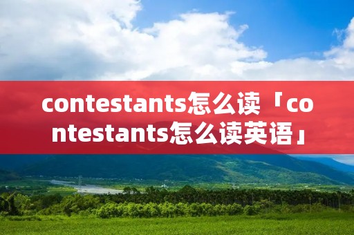 contestants怎么读「contestants怎么读英语」