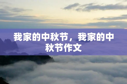 我家的中秋节,我家的中秋节作文 我家的中秋节,我家的中秋节作文