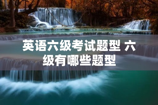 英语六级考试题型 六级有哪些题型