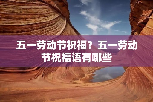 五一劳动节祝福？五一劳动节祝福语有哪些