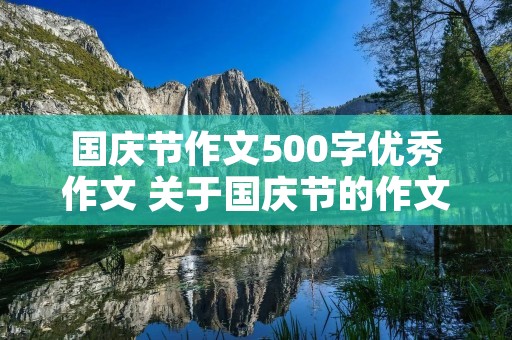 国庆节作文500字优秀作文 关于国庆节的作文500字左右