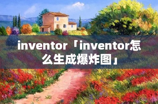 inventor「inventor怎么生成爆炸图」