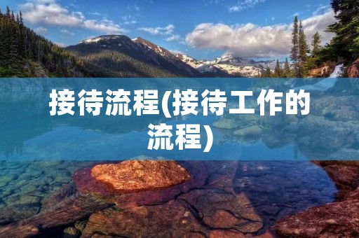 接待流程(接待工作的流程) 接待流程(接待工作的流程)